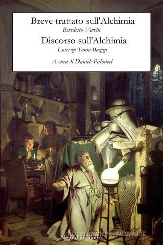 Breve trattato sull'alchimia-Discorso sull'alchimia di Benedetto Varchi, Lorenzo Tonni Bazza edito da Youcanprint