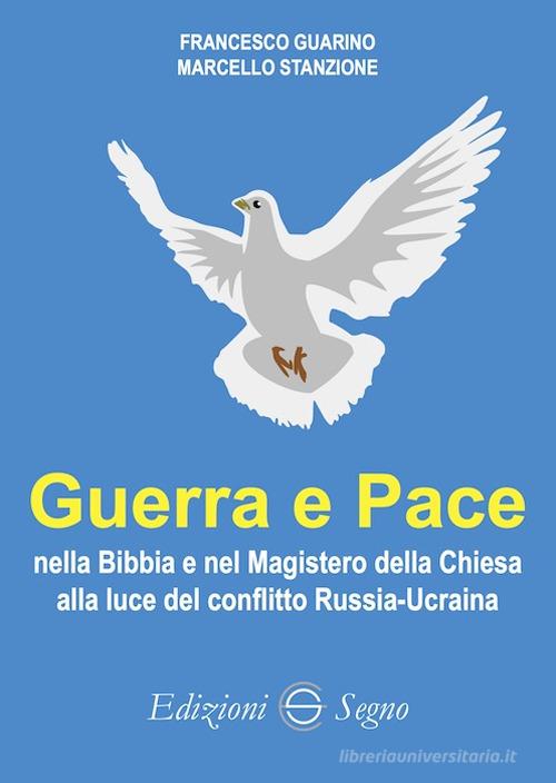 Guerra e Pace nella Bibbia e nel Magistero della Chiesa alla luce del conflitto Russia-Ucraina di Francesco Guarino, Marcello Stanzione edito da Edizioni Segno
