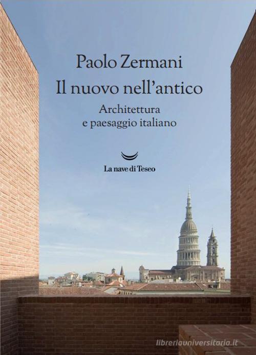 Il nuovo nell'antico. Architettura e paesaggio italiano di Paolo Zermani edito da La nave di Teseo +