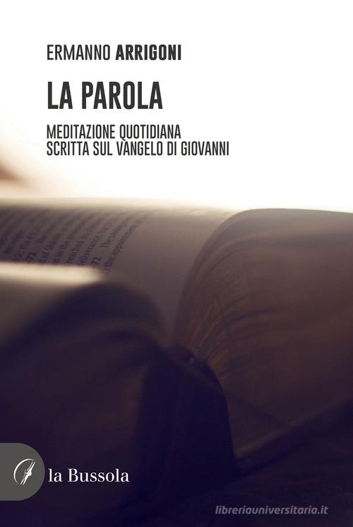 La parola. Meditazione quotidiana scritta sul Vangelo di Giovanni di Ermanno Arrigoni edito da la Bussola