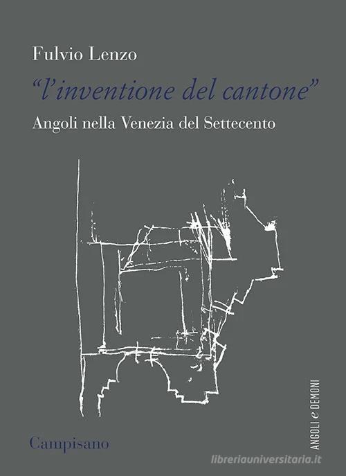 L'«inventione del cantone» Angoli nella Venezia del Settecento di Fulvio Lenzo edito da Campisano Editore