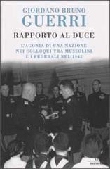 Rapporto al duce. L'agonia di una nazione nei colloqui tra Mussolini e i federali nel 1942 di Giordano B. Guerri edito da Mondadori