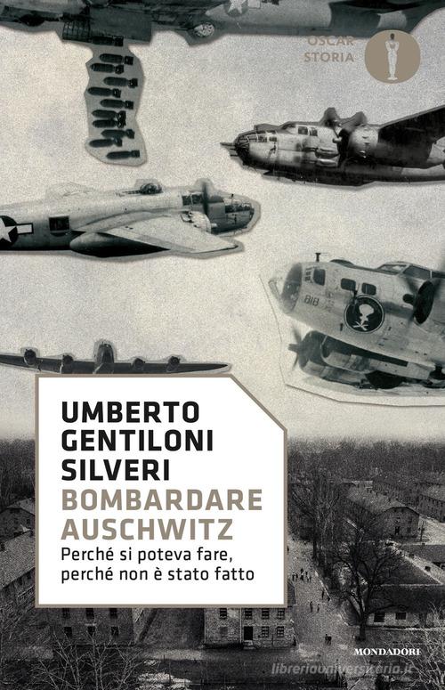 Bombardare Auschwitz. Perché si poteva fare, perché non è stato fatto di Umberto Gentiloni Silveri edito da Mondadori
