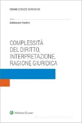 Complessità del diritto, interpretazione, ragione giuridica di Baldassare Pastore edito da CEDAM