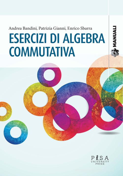 Esercizi di algebra commutativa di Andrea Bandini, Patrizia Gianni, Enrico Sbarra edito da Pisa University Press