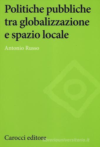Politiche pubbliche tra globalizzazione e spazio locale di Antonio Russo edito da Carocci