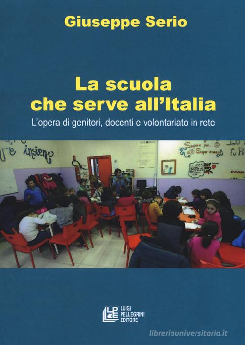 La scuola che serve all'Italia. L'opera dei genitori, docenti e volontariato in rete di Giuseppe Serio edito da Pellegrini