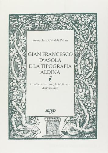 Gian Francesco D'Asola e la tipografia aldina. La vita, le edizioni, la biblioteca dell'Asolano di Annaclara Cataldi Palau edito da SAGEP