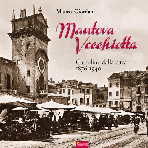 Mantova vecchiotta. Cartoline dalla città 1876-1940. Ediz. illustrata di Mauro Giordani edito da Sometti