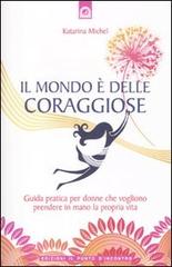 Il mondo è delle coraggiose. Guida pratica per donne che vogliono prendere in mano la propria vita di Katarina Michel edito da Edizioni Il Punto d'Incontro