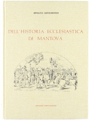 Dell'istoria ecclesiastica di Mantova (rist. anast. 1612-16) di Ippolito Donesmondi edito da Forni