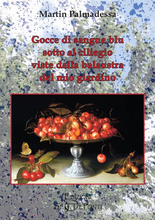 Gocce di sangue blu sotto al ciliegio viste dalla balaustra del mio giardino di Martin Palmadessa edito da Edizioni Setteponti