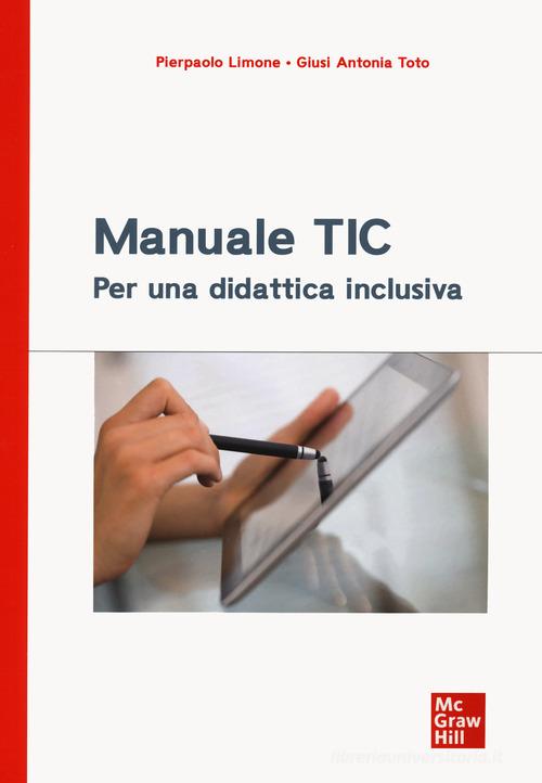 Manuale TIC. Per una didattica inclusiva di Pierpaolo Limone, Giusi Antonia Toto edito da McGraw-Hill Education