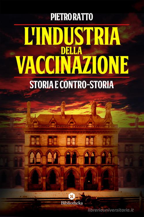 L' industria della vaccinazione. Storia e contro-storia di Pietro Ratto edito da Bibliotheka Edizioni