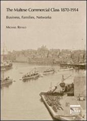The maltese commercial class 1870-1914. Business, families, networks di Michael Refalo edito da Plus