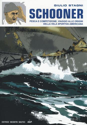 Schooner. Pesca e competizione, viaggio alle origini della vela sportiva americana di Giulio Stagni edito da Incontri Nautici