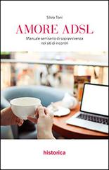 Amore ADSL. Manuale semiserio di sopravvivenza nei siti di incontri di Silvia Toni edito da Historica Edizioni