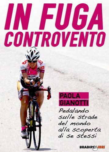 In fuga controvento. Pedalando sulle strade del mondo alla scoperta di se stessi di Paola Gianotti edito da Bradipolibri