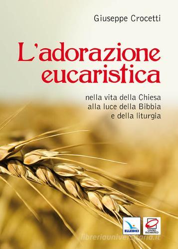 L' adorazione eucaristica nella vita della Chiesa alla luce della Bibbia e della liturgia di Giuseppe Crocetti edito da Editrice Elledici