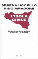L' isola civile. Le aziende siciliane contro la mafia di Serena Uccello, Nino Amadore edito da Einaudi