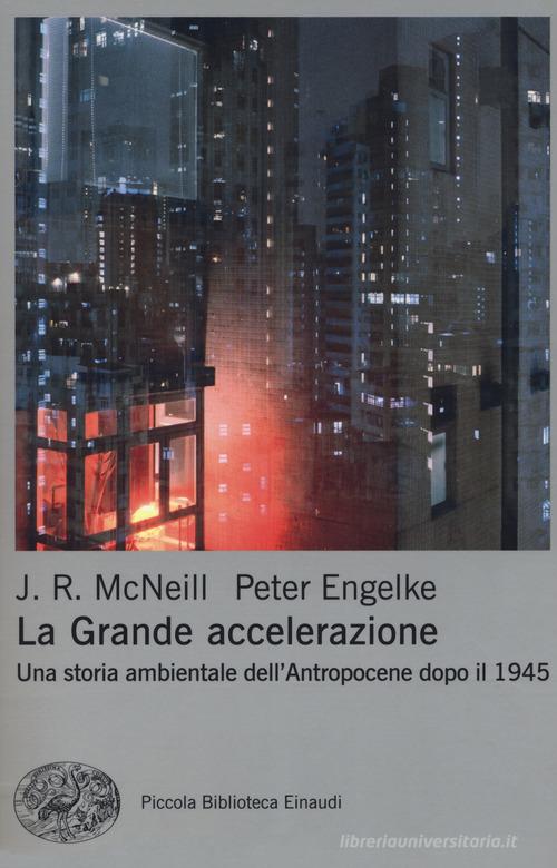 La grande accelerazione. Una storia ambientale dell'Antropocene dopo il 1945 di John R. McNeill, Peter Engelke edito da Einaudi