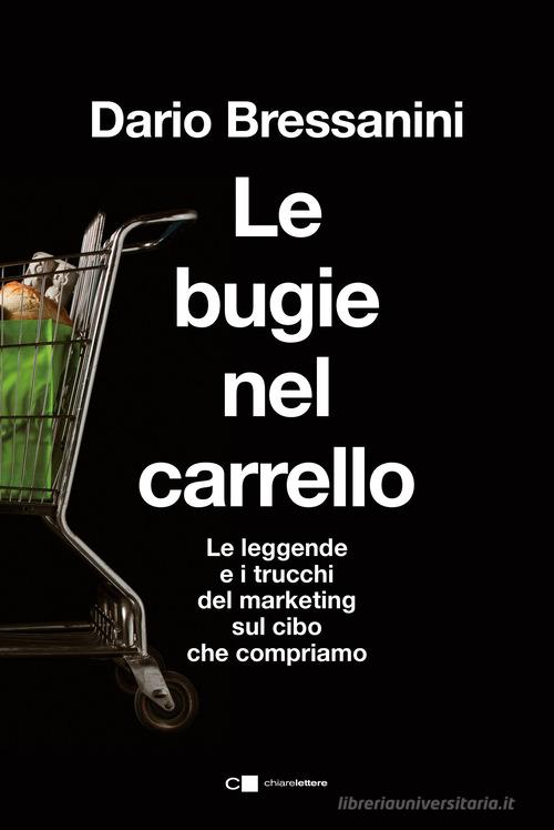 Le bugie nel carrello. Per una spesa più consapevole. Le leggende e i trucchi del marketing sul cibo che compriamo di Dario Bressanini edito da Chiarelettere