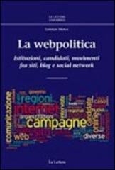 La webpolitica. Istituzioni, candidati e movimenti fra siti, blog e social network di Lorenzo Mosca edito da Le Lettere