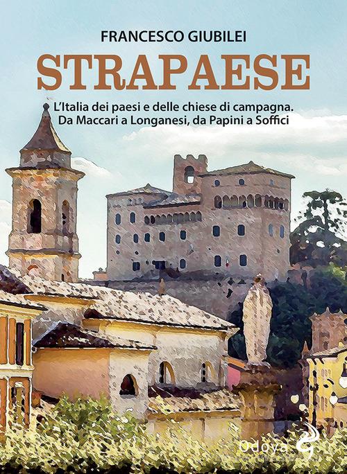 Strapaese. L'Italia dei paesi e delle chiese di campagna. Da Maccari a Longanesi, da Papini a Soffici di Francesco Giubilei edito da Odoya