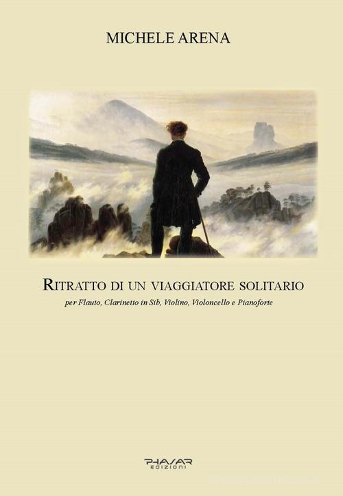 Ritratto di un viaggiatore solitario. Per flauto, clarinetto in Sib, violino, violoncello e pianoforte di Michele Arena edito da Phasar Edizioni