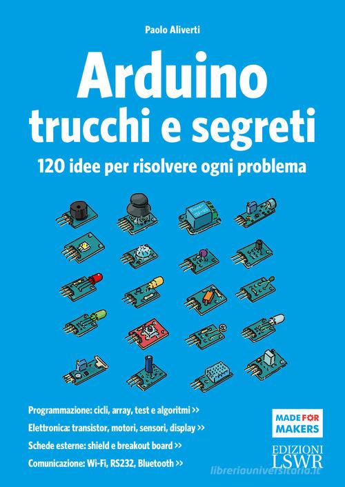 Arduino. Trucchi e segreti. 120 idee per risolvere ogni problema di Paolo Aliverti edito da Edizioni LSWR