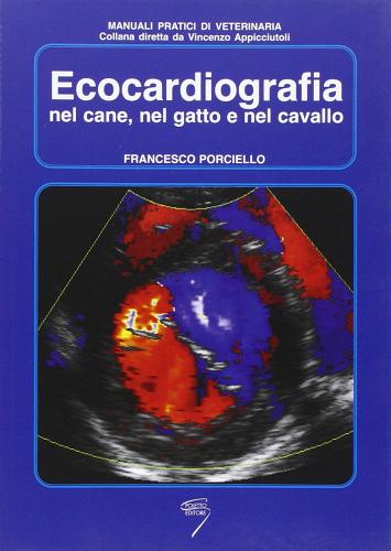 Ecocardiografia nel cane, nel gatto e nel cavallo di Francesco Porciello edito da Poletto Editore