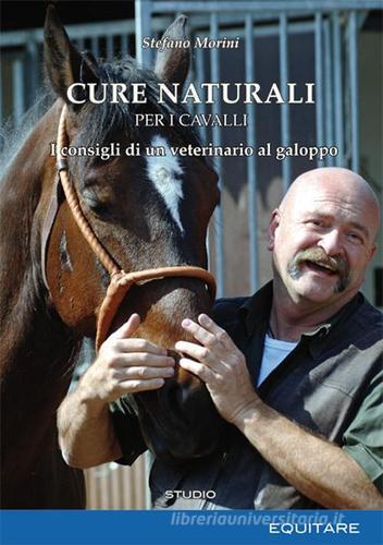 Cure naturali per i cavalli. I consigli di un veterinario al galoppo di Stefano Morini edito da Equitare
