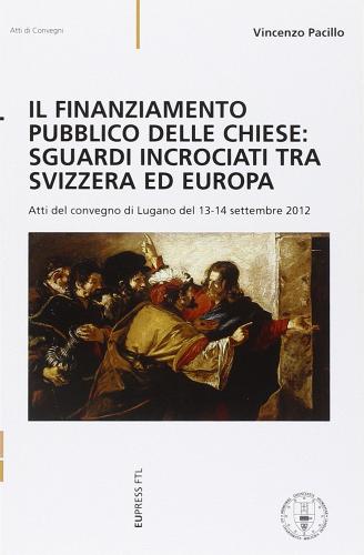 Il finanziamento pubblico delle Chiese: sguardi incrociati tra Svizzera ed Europa. Atti del Convegno (Lugano, 13-14 settembre 2012) edito da Eupress-FTL