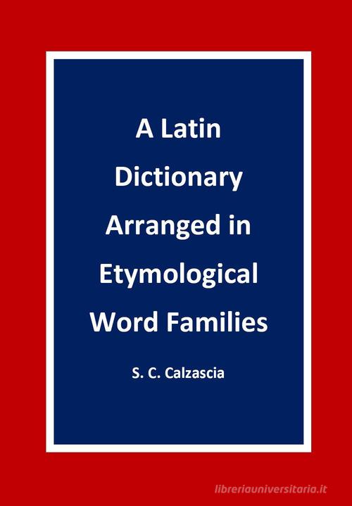 A latin dictionary arranged in etymological word families di Sonja Caterina Calzascia edito da Youcanprint