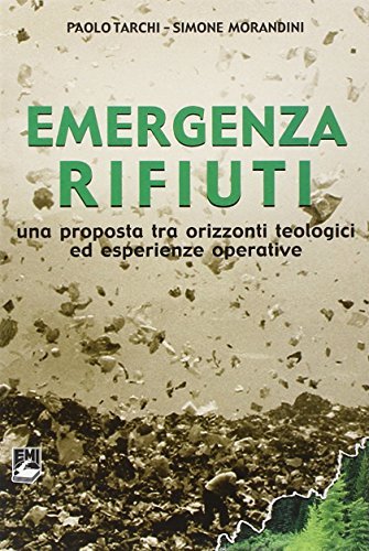 Emergenza rifiuti. Una proposta tra orizzonti teologici ed esperienze operative di Paolo Tarchi, Simone Morandini edito da EMI