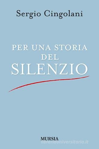 Per una storia del silenzio di Sergio Cingolani edito da Ugo Mursia Editore