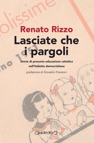 Lasciate che i pargoli. Storie di presunta educazione cattolica nell'Italietta democristiana di Renato Rizzo edito da Giraldi Editore