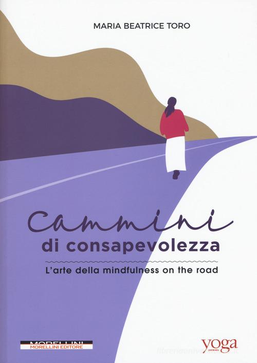 Cammini di consapevolezza. L'arte della mindfulness on the road di Maria Beatrice Toro edito da Morellini