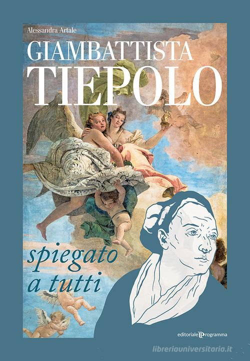 Giambattista Tiepolo spiegato a tutti di Alessandra Artale edito da Editoriale Programma