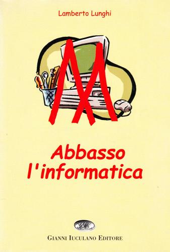 Abbasso l'informatica di Lamberto Lunghi edito da Iuculano