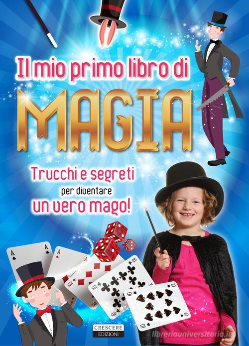 Il mio primo libro di magia. Trucchi e segreti per diventare un vero mago! edito da Crescere