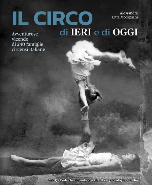Il circo di ieri e di oggi. Avventurose vicende di 240 famiglie circensi italiane. Con QR Code di Alessandra Litta Modignani edito da Publistampa