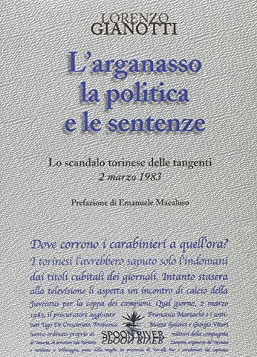 L' arganasso, la politica e le sentenze. Lo scandalo torinese delle tangenti 2 marzo 1983 di Lorenzo Gianotti edito da Spoon River