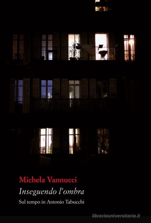 Inseguendo l'ombra. Sul tempo in Antonio Tabucchi di Michela Vannucci edito da Vittoria Iguazu Editora