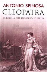 Cleopatra. La regina che ingannò se stessa di Antonio Spinosa edito da Mondadori