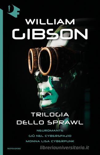 Trilogia dello Sprawl: Neuromante-Giù nel cyberspazio-Monna Lisa cyberpunk di William Gibson edito da Mondadori