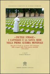 Inutile strage. I cattolici e la Santa Sede nella prima guerra mondiale (1914-2014) edito da Libreria Editrice Vaticana