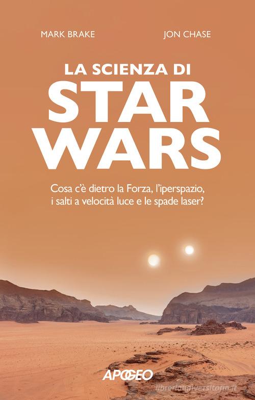 La scienza di Star Wars. Cosa c'è dietro la Forza, l'iperspazio, i salti a velocità luce e le spade laser? di Mark Brake, John Chase edito da Apogeo