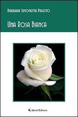 Una rosa bianca di Barbara S. Pasetto edito da Aletti