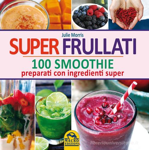 Super frullati. 10 smoothie preparati con ingredienti super di Julie Morris edito da Macro Edizioni